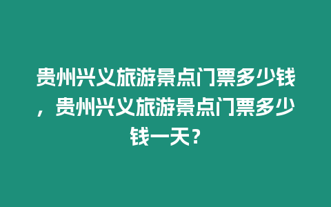 貴州興義旅游景點門票多少錢，貴州興義旅游景點門票多少錢一天？