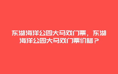 東湖海洋公園大馬戲門票，東湖海洋公園大馬戲門票價格？