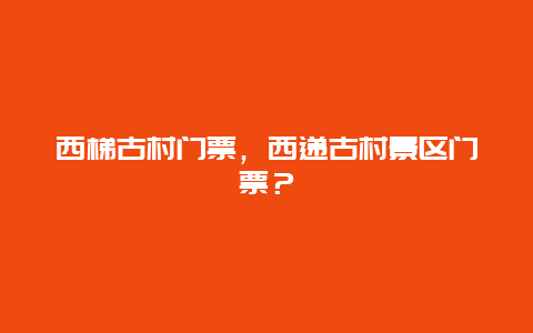 西梯古村門票，西遞古村景區門票？