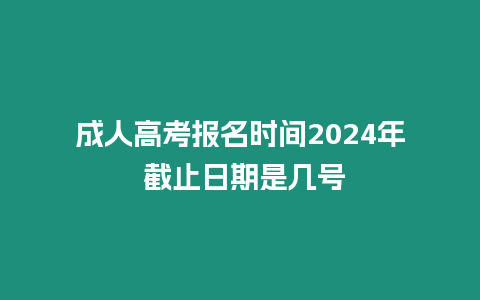 成人高考報名時間2024年 截止日期是幾號