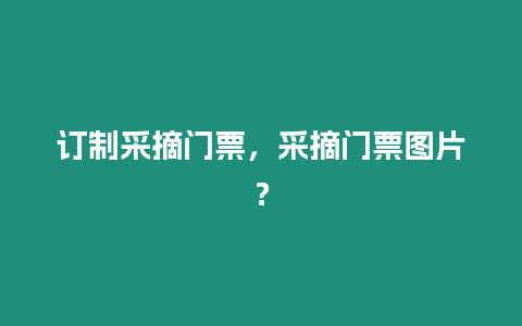 訂制采摘門票，采摘門票圖片？