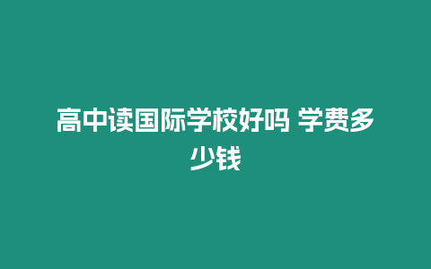 高中讀國際學校好嗎 學費多少錢