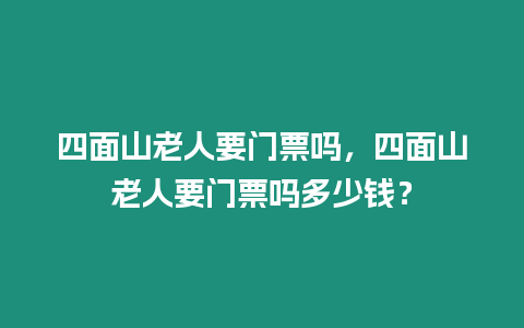 四面山老人要門票嗎，四面山老人要門票嗎多少錢？