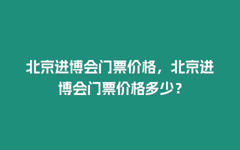 北京進博會門票價格，北京進博會門票價格多少？