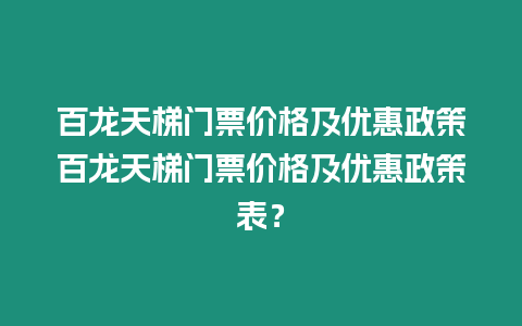 百龍天梯門票價格及優惠政策百龍天梯門票價格及優惠政策表？