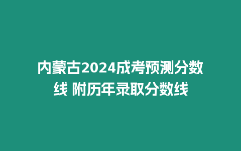 內(nèi)蒙古2024成考預(yù)測(cè)分?jǐn)?shù)線 附歷年錄取分?jǐn)?shù)線