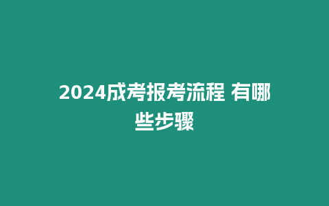 2024成考報考流程 有哪些步驟