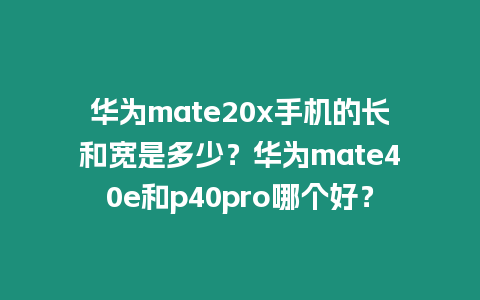 華為mate20x手機的長和寬是多少？華為mate40e和p40pro哪個好？