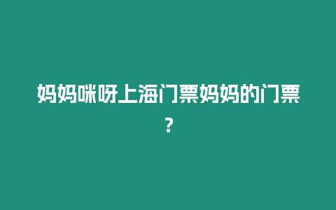 媽媽咪呀上海門票媽媽的門票？