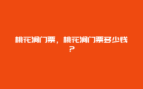 桃花澗門票，桃花澗門票多少錢？