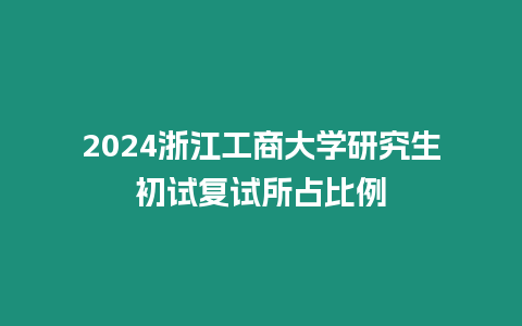 2024浙江工商大學研究生初試復試所占比例