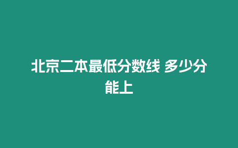 北京二本最低分數線 多少分能上