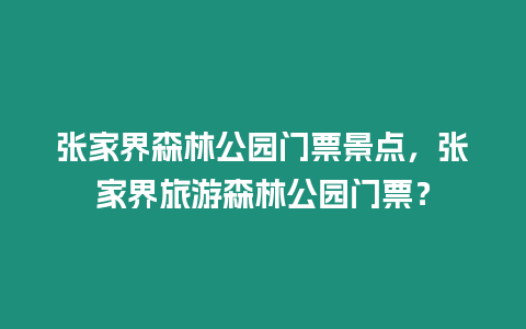 張家界森林公園門票景點，張家界旅游森林公園門票？