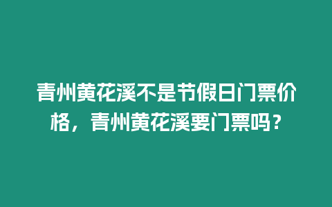 青州黃花溪不是節(jié)假日門票價(jià)格，青州黃花溪要門票嗎？