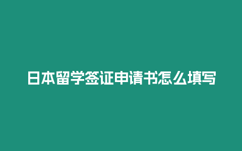 日本留學簽證申請書怎么填寫