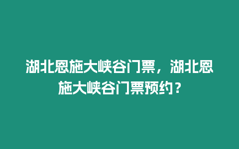 湖北恩施大峽谷門票，湖北恩施大峽谷門票預約？