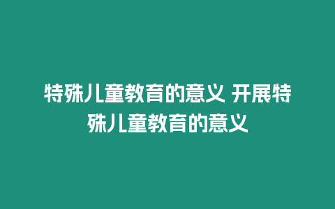 特殊兒童教育的意義 開展特殊兒童教育的意義