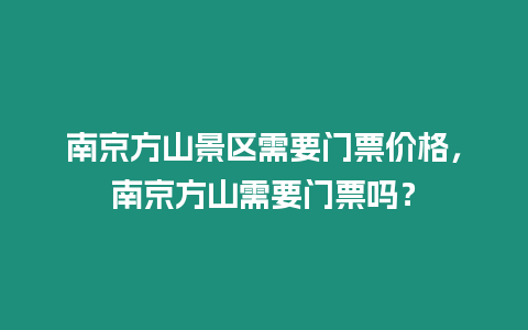 南京方山景區需要門票價格，南京方山需要門票嗎？