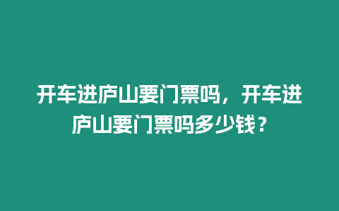 開車進廬山要門票嗎，開車進廬山要門票嗎多少錢？