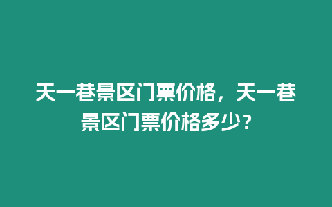 天一巷景區門票價格，天一巷景區門票價格多少？