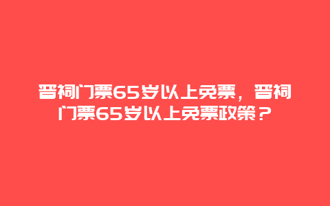 晉祠門票65歲以上免票，晉祠門票65歲以上免票政策？