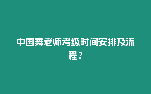 中國舞老師考級時間安排及流程？