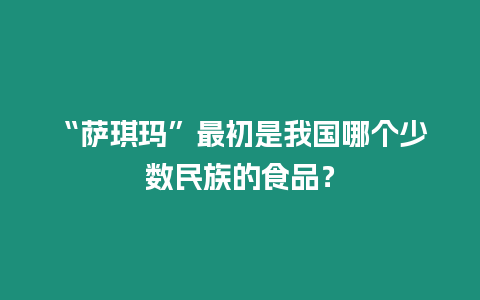 “薩琪瑪”最初是我國哪個少數(shù)民族的食品？