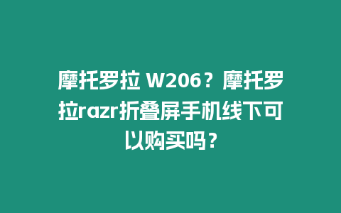 摩托羅拉 W206？摩托羅拉razr折疊屏手機(jī)線下可以購(gòu)買嗎？