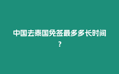 中國去泰國免簽最多多長時間？