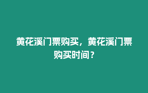 黃花溪門票購買，黃花溪門票購買時間？