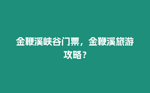 金鞭溪峽谷門票，金鞭溪旅游攻略？