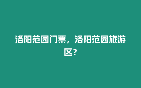 洛陽(yáng)范園門(mén)票，洛陽(yáng)范園旅游區(qū)？