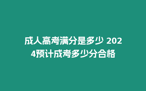 成人高考滿分是多少 2024預(yù)計成考多少分合格