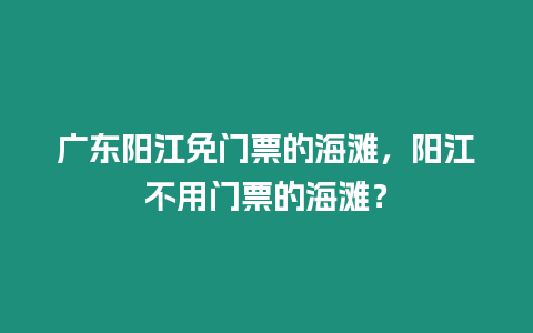 廣東陽江免門票的海灘，陽江不用門票的海灘？