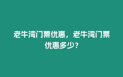 老牛灣門票優惠，老牛灣門票優惠多少？