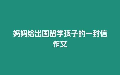 媽媽給出國留學孩子的一封信作文