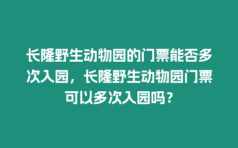 長隆野生動物園的門票能否多次入園，長隆野生動物園門票可以多次入園嗎？