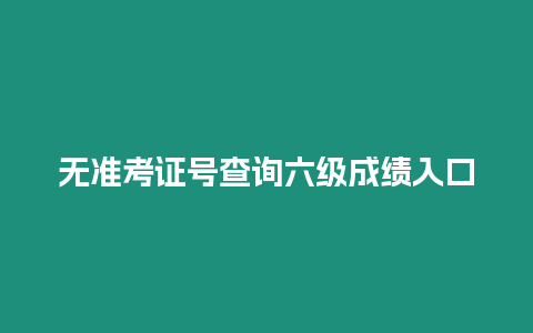 無準考證號查詢六級成績入口