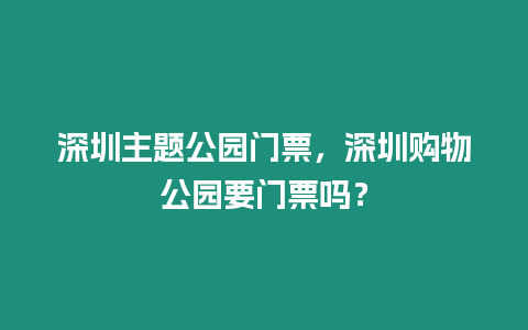 深圳主題公園門票，深圳購物公園要門票嗎？