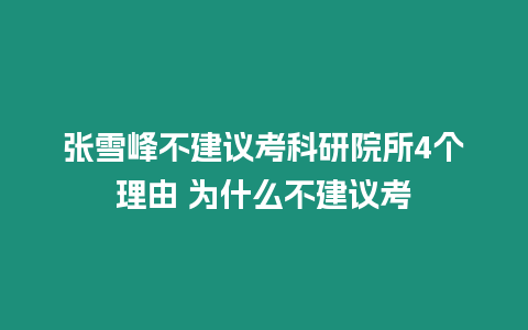 張雪峰不建議考科研院所4個理由 為什么不建議考