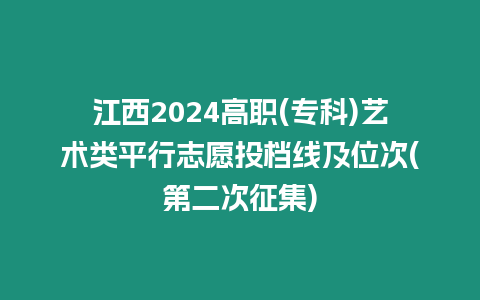 江西2024高職(專科)藝術類平行志愿投檔線及位次(第二次征集)