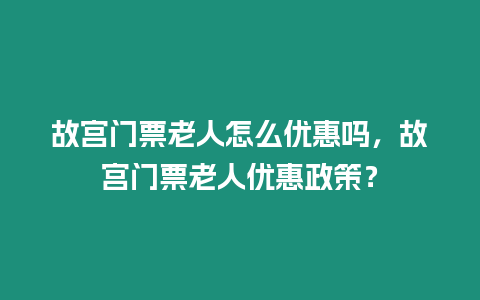 故宮門票老人怎么優惠嗎，故宮門票老人優惠政策？