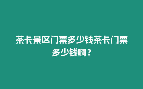 茶卡景區(qū)門票多少錢茶卡門票多少錢?。? title=