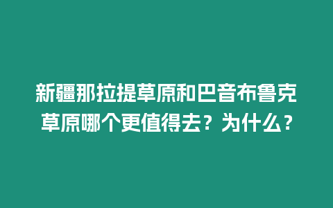 新疆那拉提草原和巴音布魯克草原哪個(gè)更值得去？為什么？