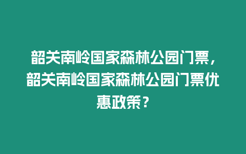 韶關南嶺國家森林公園門票，韶關南嶺國家森林公園門票優惠政策？