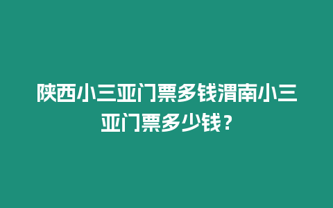 陜西小三亞門票多錢渭南小三亞門票多少錢？