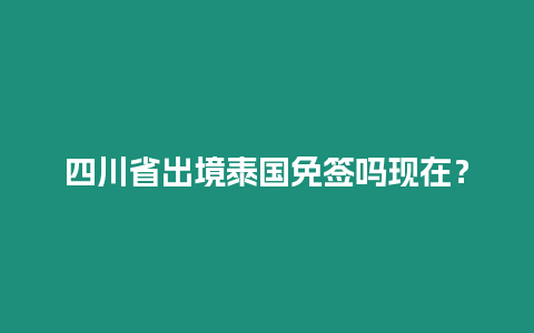 四川省出境泰國免簽嗎現(xiàn)在？