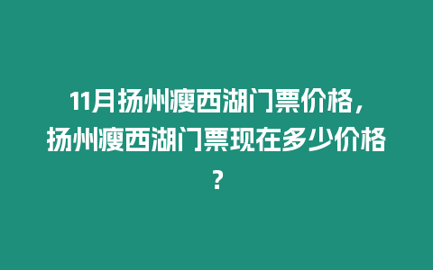 11月揚州瘦西湖門票價格，揚州瘦西湖門票現在多少價格？