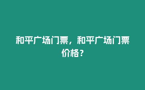 和平廣場門票，和平廣場門票價(jià)格？