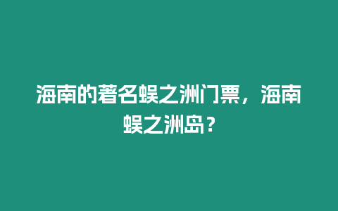 海南的著名蜈之洲門票，海南蜈之洲島？